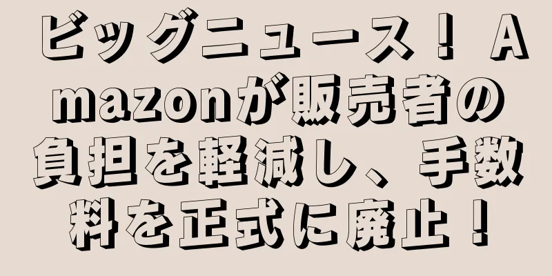 ビッグニュース！ Amazonが販売者の負担を軽減し、手数料を正式に廃止！