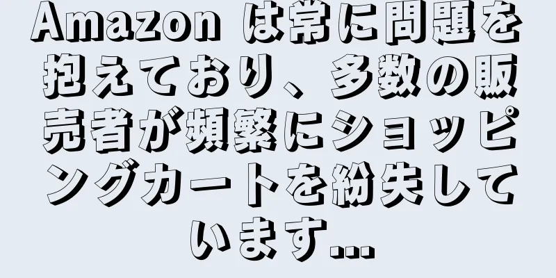Amazon は常に問題を抱えており、多数の販売者が頻繁にショッピングカートを紛失しています...
