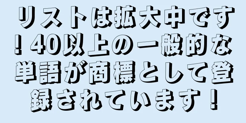 リストは拡大中です! 40以上の一般的な単語が商標として登録されています！
