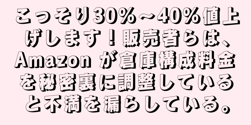 こっそり30%～40%値上げします！販売者らは、Amazon が倉庫構成料金を秘密裏に調整していると不満を漏らしている。