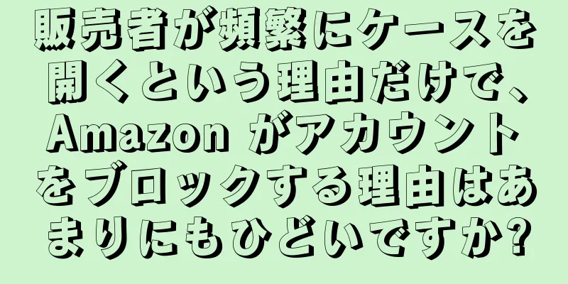 販売者が頻繁にケースを開くという理由だけで、Amazon がアカウントをブロックする理由はあまりにもひどいですか?
