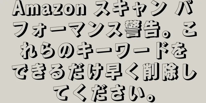 Amazon スキャン パフォーマンス警告。これらのキーワードをできるだけ早く削除してください。