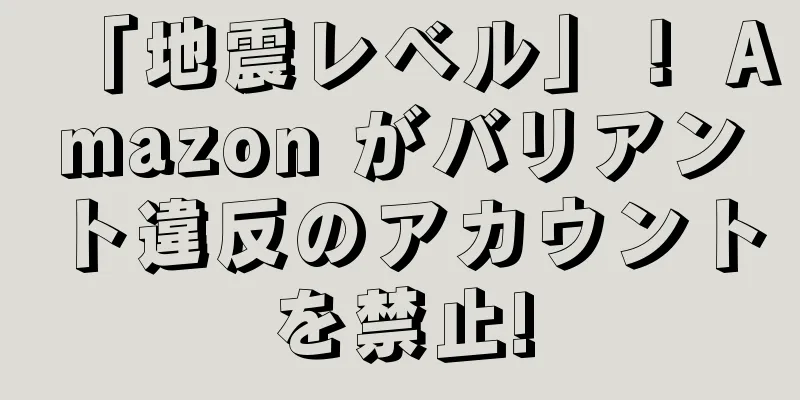 「地震レベル」！ Amazon がバリアント違反のアカウントを禁止!