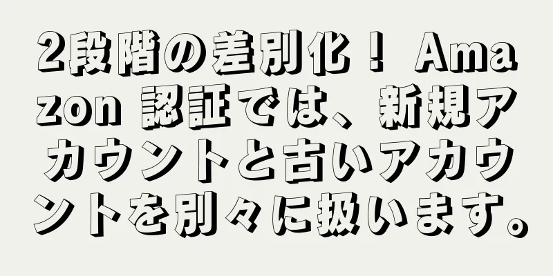 2段階の差別化！ Amazon 認証では、新規アカウントと古いアカウントを別々に扱います。