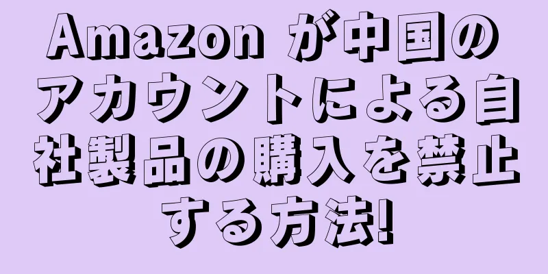 Amazon が中国のアカウントによる自社製品の購入を禁止する方法!
