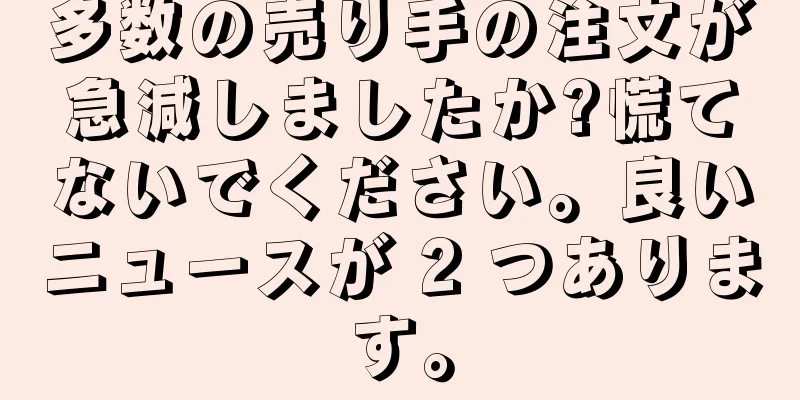 多数の売り手の注文が急減しましたか?慌てないでください。良いニュースが 2 つあります。