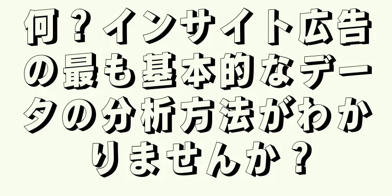 何？インサイト広告の最も基本的なデータの分析方法がわかりませんか？