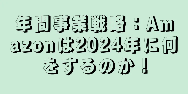 年間事業戦略：Amazonは2024年に何をするのか！