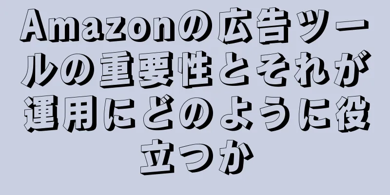 Amazonの広告ツールの重要性とそれが運用にどのように役立つか