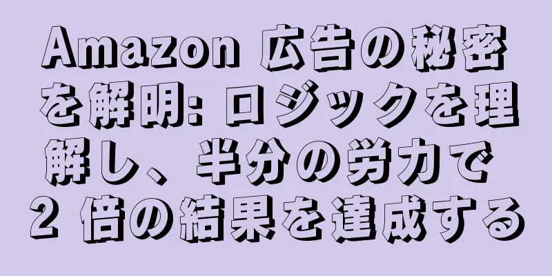 Amazon 広告の秘密を解明: ロジックを理解し、半分の労力で 2 倍の結果を達成する