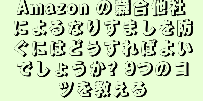 Amazon の競合他社によるなりすましを防ぐにはどうすればよいでしょうか? 9つのコツを教える