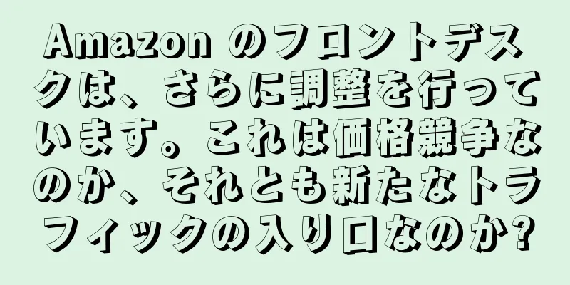 Amazon のフロントデスクは、さらに調整を行っています。これは価格競争なのか、それとも新たなトラフィックの入り口なのか?