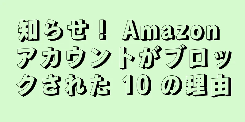 知らせ！ Amazon アカウントがブロックされた 10 の理由