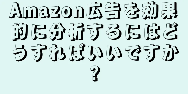 Amazon広告を効果的に分析するにはどうすればいいですか?