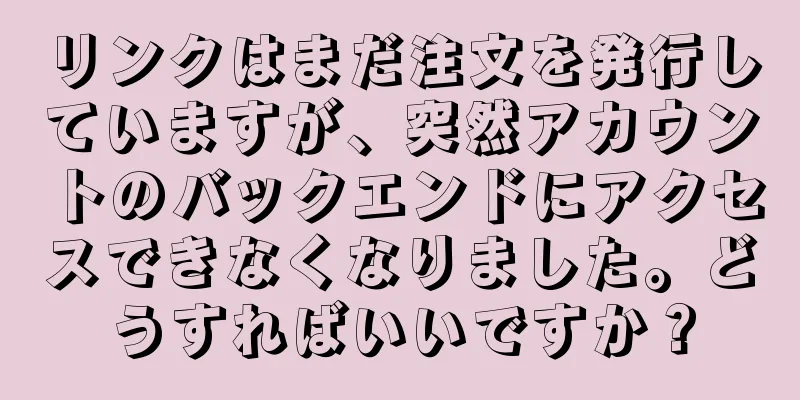 リンクはまだ注文を発行していますが、突然アカウントのバックエンドにアクセスできなくなりました。どうすればいいですか？