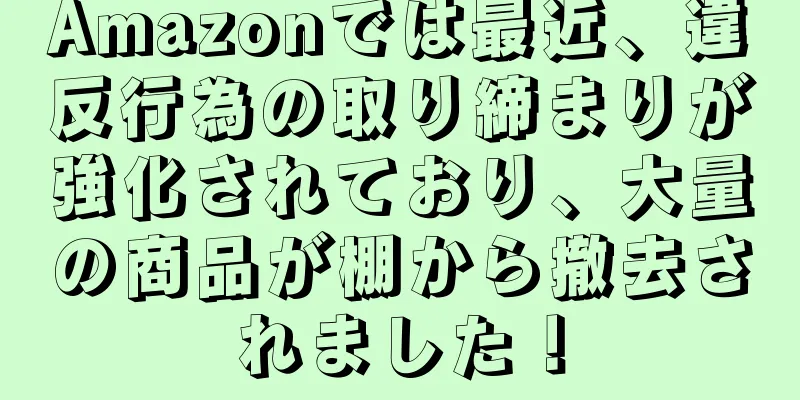 Amazonでは最近、違反行為の取り締まりが強化されており、大量の商品が棚から撤去されました！