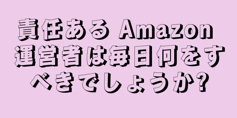 責任ある Amazon 運営者は毎日何をすべきでしょうか?