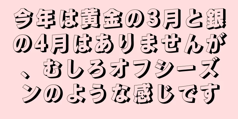 今年は黄金の3月と銀の4月はありませんが、むしろオフシーズンのような感じです