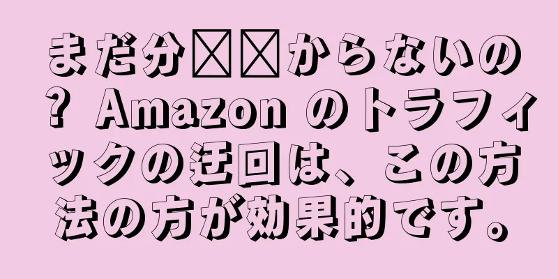 まだ分​​からないの？ Amazon のトラフィックの迂回は、この方法の方が効果的です。