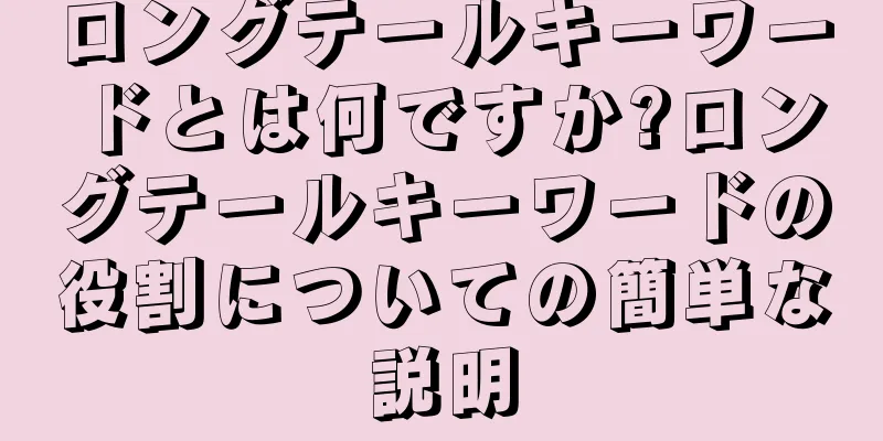 ロングテールキーワードとは何ですか?ロングテールキーワードの役割についての簡単な説明