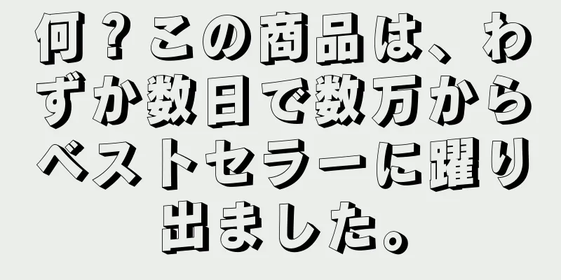 何？この商品は、わずか数日で数万からベストセラーに躍り出ました。