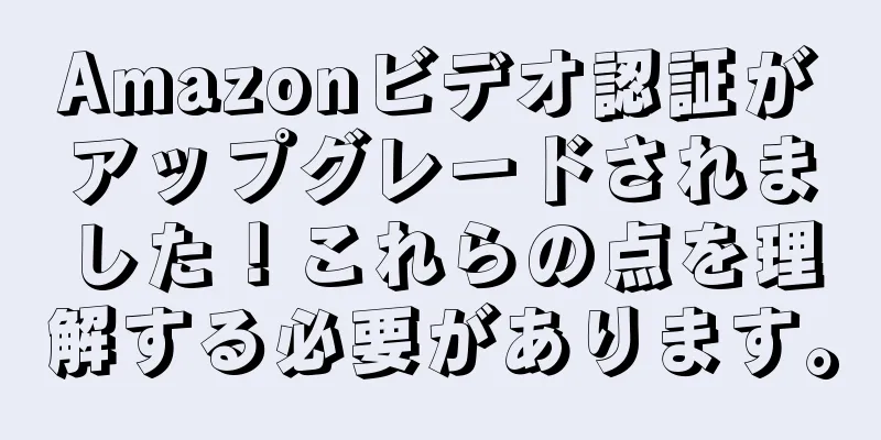 Amazonビデオ認証がアップグレードされました！これらの点を理解する必要があります。