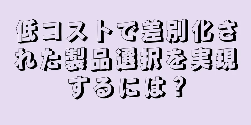 低コストで差別化された製品選択を実現するには？