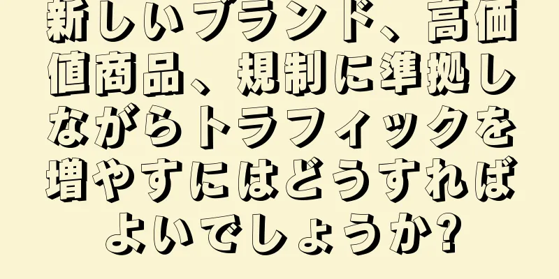 新しいブランド、高価値商品、規制に準拠しながらトラフィックを増やすにはどうすればよいでしょうか?