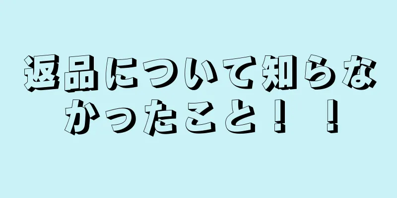 返品について知らなかったこと！ ！