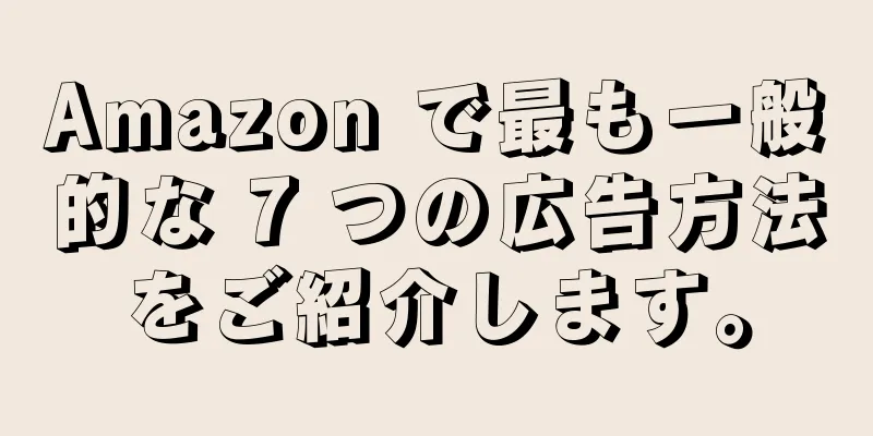 Amazon で最も一般的な 7 つの広告方法をご紹介します。
