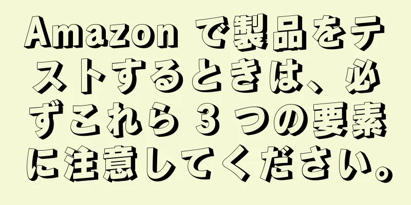 Amazon で製品をテストするときは、必ずこれら 3 つの要素に注意してください。