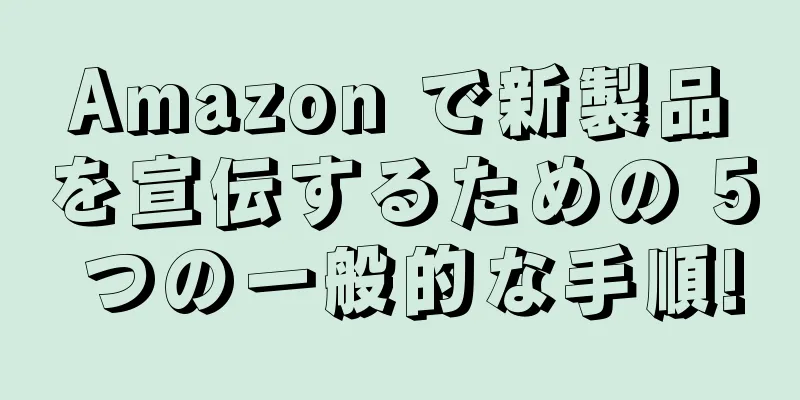 Amazon で新製品を宣伝するための 5 つの一般的な手順!