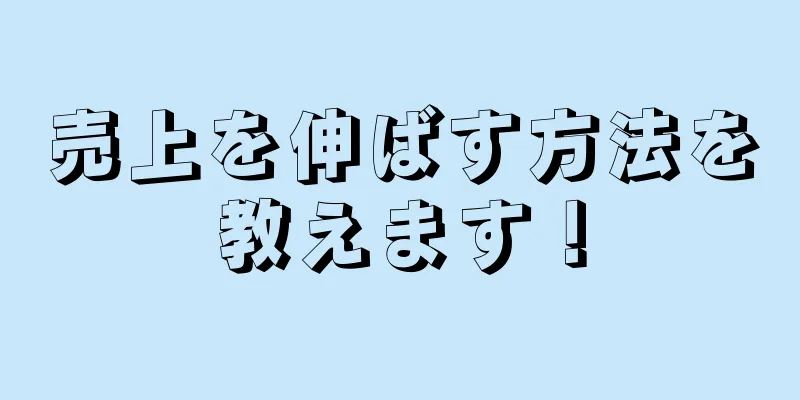 売上を伸ばす方法を教えます！