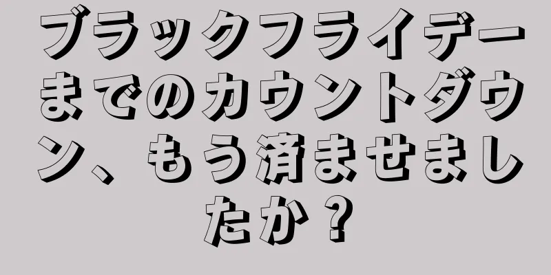 ブラックフライデーまでのカウントダウン、もう済ませましたか？