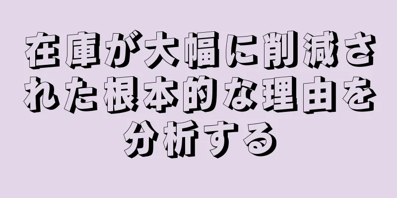 在庫が大幅に削減された根本的な理由を分析する
