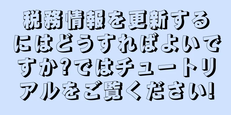 税務情報を更新するにはどうすればよいですか?ではチュートリアルをご覧ください!