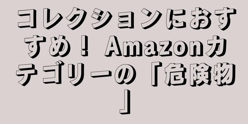 コレクションにおすすめ！ Amazonカテゴリーの「危険物」