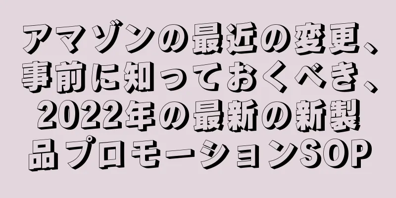 アマゾンの最近の変更、事前に知っておくべき、2022年の最新の新製品プロモーションSOP