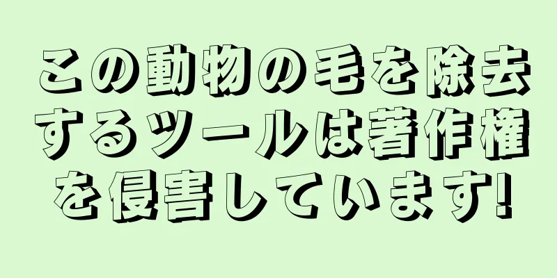 この動物の毛を除去するツールは著作権を侵害しています!