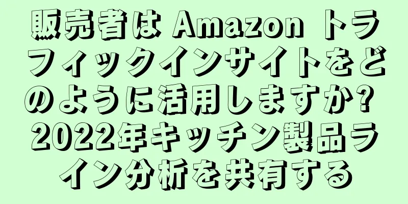 販売者は Amazon トラフィックインサイトをどのように活用しますか? 2022年キッチン製品ライン分析を共有する