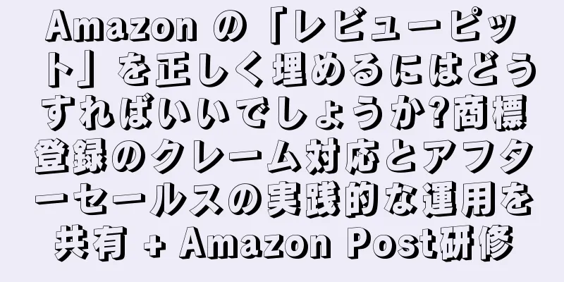 Amazon の「レビューピット」を正しく埋めるにはどうすればいいでしょうか?商標登録のクレーム対応とアフターセールスの実践的な運用を共有 + Amazon Post研修