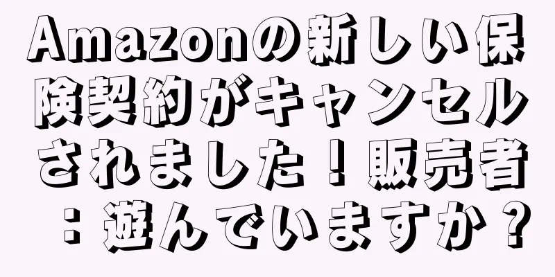 Amazonの新しい保険契約がキャンセルされました！販売者：遊んでいますか？