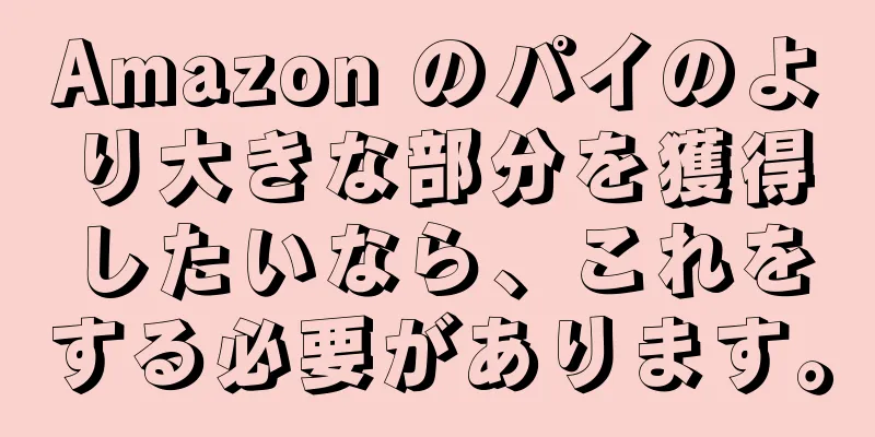 Amazon のパイのより大きな部分を獲得したいなら、これをする必要があります。