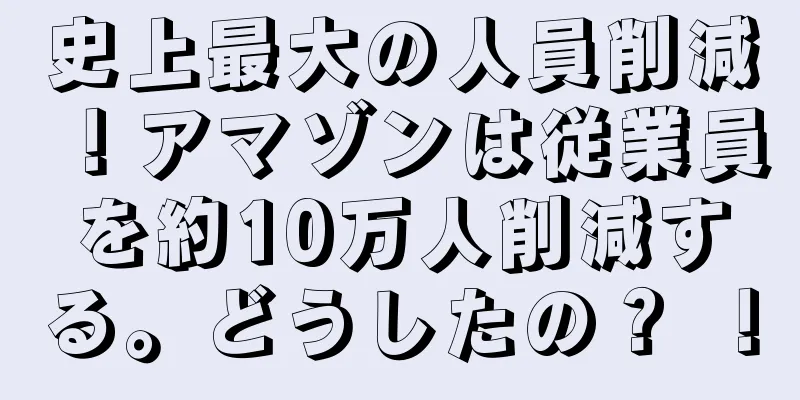 史上最大の人員削減！アマゾンは従業員を約10万人削減する。どうしたの？ ！