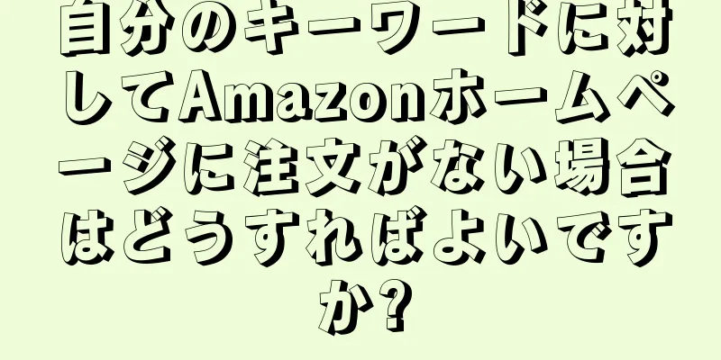 自分のキーワードに対してAmazonホームページに注文がない場合はどうすればよいですか?